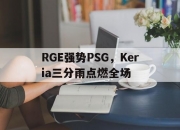 开云体育登录-RGE强势PSG，Keria三分雨点燃全场的简单介绍